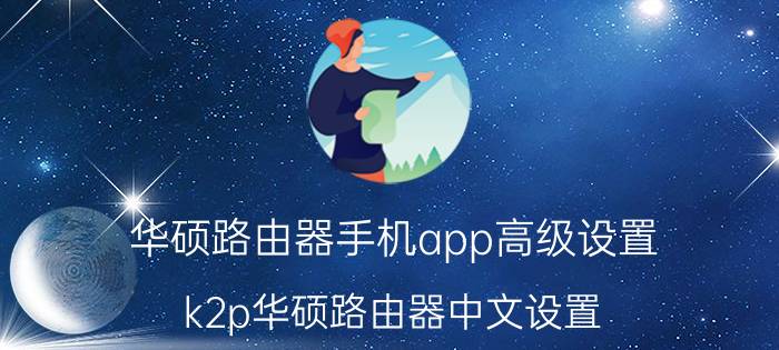 华硕路由器手机app高级设置 k2p华硕路由器中文设置？